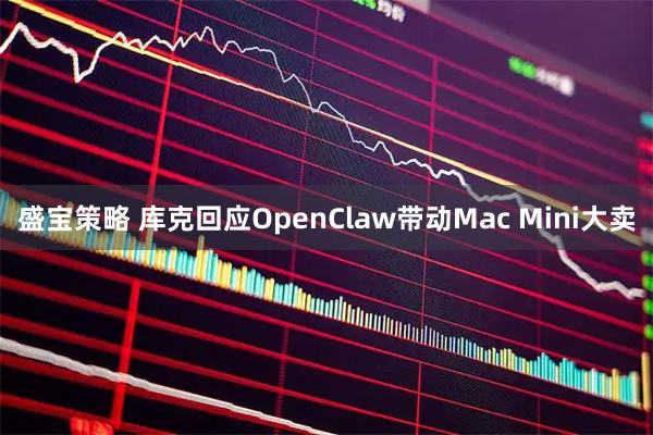盛宝策略 库克回应OpenClaw带动Mac Mini大卖