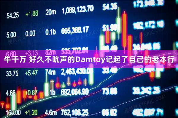 牛千万 好久不吭声的Damtoy记起了自己的老本行