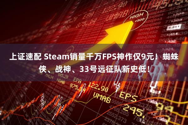 上证速配 Steam销量千万FPS神作仅9元！蜘蛛侠、战神、33号远征队新史低！