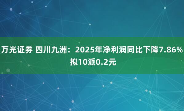 万光证券 四川九洲：2025年净利润同比下降7.86% 拟10派0.2元