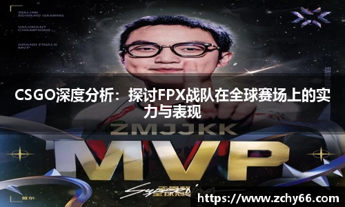 CSGO深度分析：探讨FPX战队在全球赛场上的实力与表现