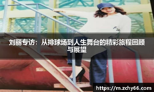 刘丽专访：从排球场到人生舞台的精彩旅程回顾与展望
