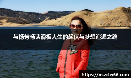 与杨芳畅谈滑板人生的起伏与梦想追逐之路
