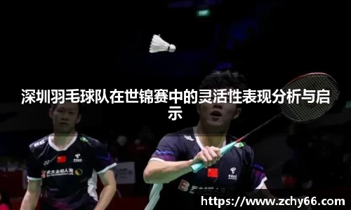 深圳羽毛球队在世锦赛中的灵活性表现分析与启示