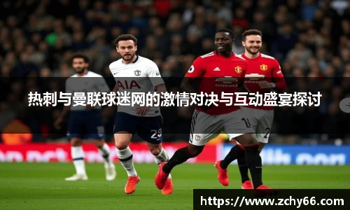 热刺与曼联球迷网的激情对决与互动盛宴探讨