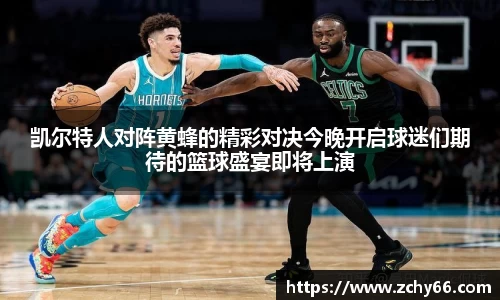 凯尔特人对阵黄蜂的精彩对决今晚开启球迷们期待的篮球盛宴即将上演