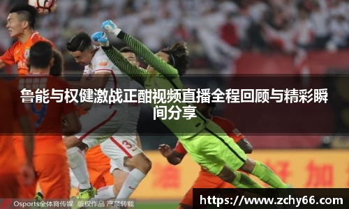 鲁能与权健激战正酣视频直播全程回顾与精彩瞬间分享