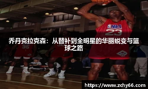 乔丹克拉克森：从替补到全明星的华丽蜕变与篮球之路