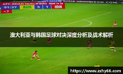 澳大利亚与韩国足球对决深度分析及战术解析