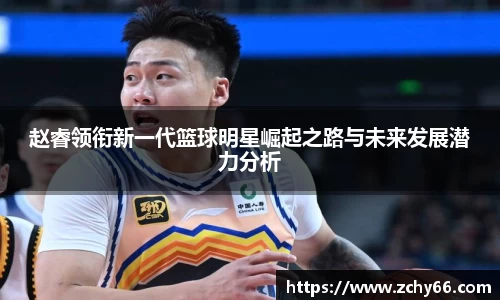 赵睿领衔新一代篮球明星崛起之路与未来发展潜力分析