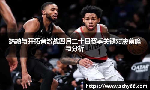 鹈鹕与开拓者激战四月二十日赛季关键对决前瞻与分析