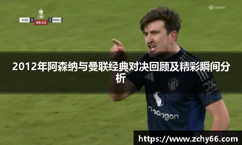 2012年阿森纳与曼联经典对决回顾及精彩瞬间分析