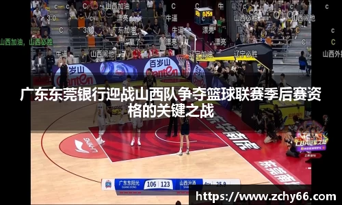 广东东莞银行迎战山西队争夺篮球联赛季后赛资格的关键之战