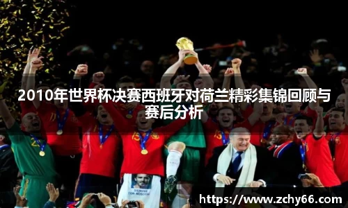 2010年世界杯决赛西班牙对荷兰精彩集锦回顾与赛后分析