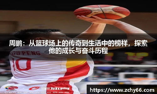 周鹏：从篮球场上的传奇到生活中的榜样，探索他的成长与奋斗历程