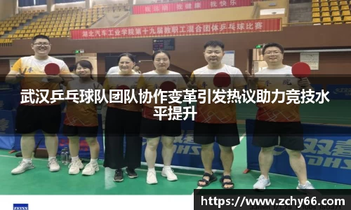 武汉乒乓球队团队协作变革引发热议助力竞技水平提升